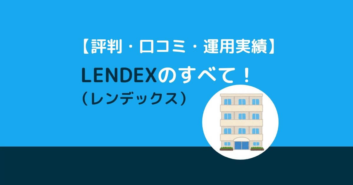 【評判・口コミ・運用実績】LENDEX（レンデックス）のすべてを公開！